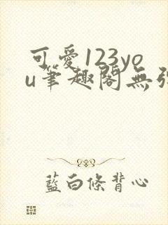 可爱123you笔趣阁无弹窗全文阅读