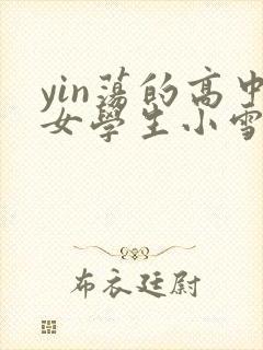 yin荡的高中女学生小雪