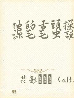 他的舌头探进蜜源毛毛虫说说视频