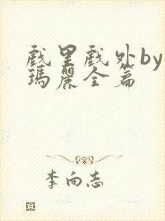 戏里戏外by苏玛丽全篇