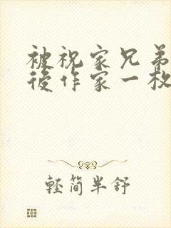 被祝家兄弟共享后作家一枚夹心饼