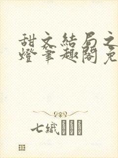 甜文结局之后青灯笔趣阁免费阅读