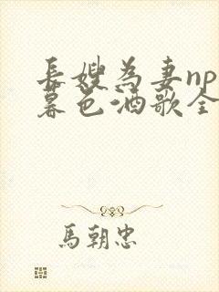 长嫂为妻npn暮色酒歌全文免费阅读笔趣阁