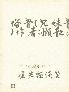 俗骨(兄妹骨科)作者:懒散蒲公英