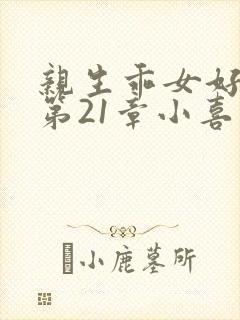 亲生乖女好紧h第21章小喜