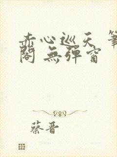 赤心巡天 笔趣阁 无弹窗