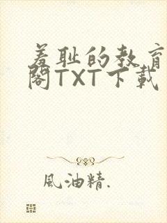 羞耻的教育笔趣阁TXT下载