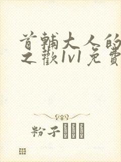 首辅大人的床榻之欢1v1免费