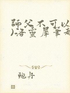 师父不可以(限)洛灵犀笔趣阁无弹窗