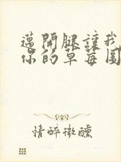 迈开腿让我看看你的草莓图