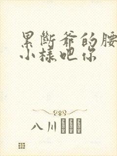 累断爷的腰by小样吧你