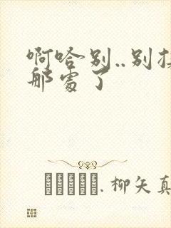 啊哈别..别揉那处了