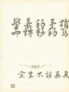 学长的手指在里面转动的写作业