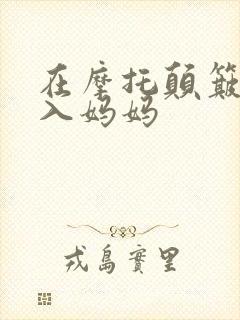 在摩托颠簸中进入妈妈