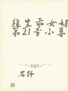 亲生乖女好紧h第21章小喜