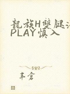 龙族H双腿涨灌PLAY慎入