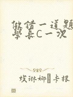 做错一道题就让学长C一次