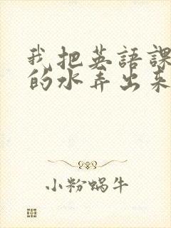 我把英语课代表的水弄出来了