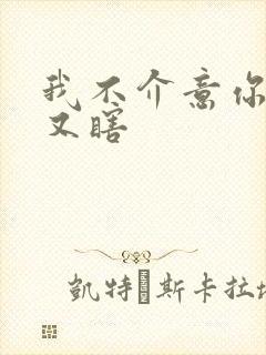 我不介意你又丑又瞎