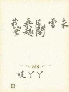 我乘风雪未删减笔趣阁