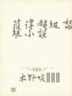 获得超级胬肉系统小说