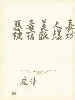 恶毒美人长批后被宿敌爆炒了