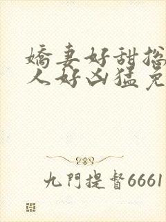 娇妻好甜总裁大人好凶猛免费小说