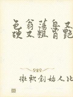 色翁荡息又大又硬又粗肖艳