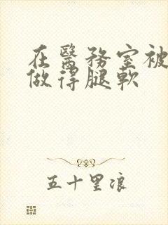 在医务室被教官做得腿软