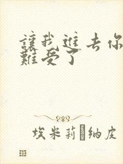 让我进去你就不难受了