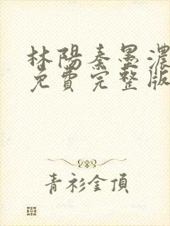 林阳秦墨浓小说免费完整版