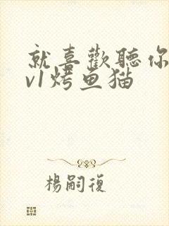 就喜欢听你叫1v1烤鱼猫