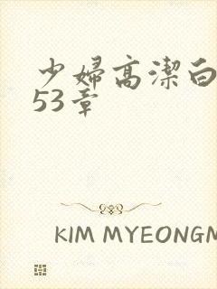 少妇高洁白义第53章