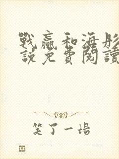 战赢和海彤的小说免费阅读无弹窗