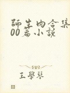 师生肉合集乱500篇小说