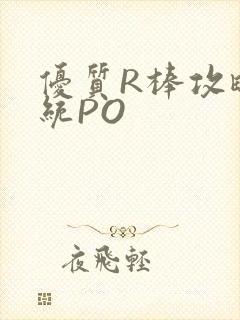 优质R棒攻略系统PO