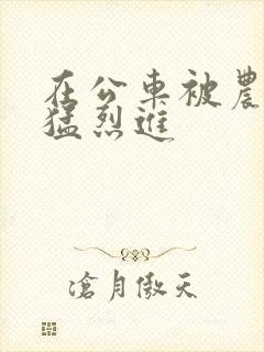 在公车被农民工猛烈进