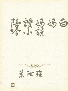 陪读妈妈白嫩呻吟小说