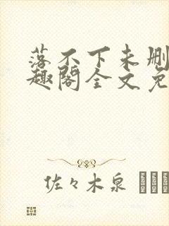 落不下未删减笔趣阁全文免费阅读