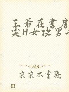 王爷在书房含乳尖H女攻男受