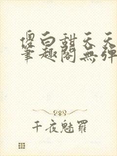 傻白甜天天挨 笔趣阁无弹窗