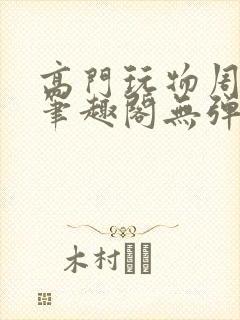 高门玩物周漫漫笔趣阁无弹窗