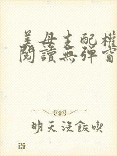 美母支配权全文阅读无弹窗笔趣阁