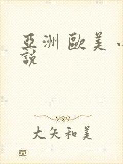 亚洲 欧美 小说