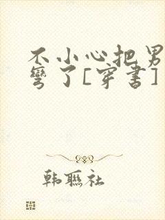 不小心把男主掰弯了[穿书]