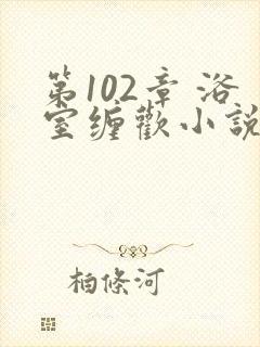 第102章 浴室缠欢小说