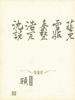 沈浩秦雪菲的小说完整版免费笔趣阁