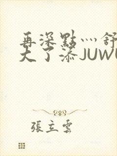 再深点灬舒服灬大了添JUWU