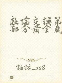 敌伦交换第11部分黄金岁月