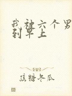 我被六个男人躁到早上